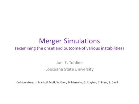 Merger Simulations (examining the onset and outcome of various instabilities) Joel E. Tohline Louisiana State University Collaborators: J. Frank, P. Motl,