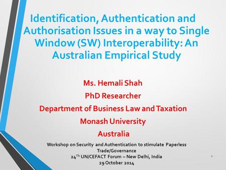 Identification, Authentication and Authorisation Issues in a way to Single Window (SW) Interoperability: An Australian Empirical Study Ms. Hemali Shah.