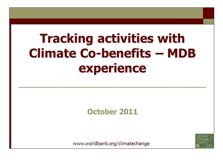 Tracking activities with Climate Co-benefits – MDB experience October 2011 www.worldbank.org/climatechange.