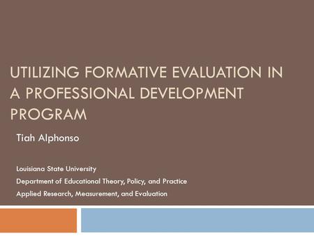 UTILIZING FORMATIVE EVALUATION IN A PROFESSIONAL DEVELOPMENT PROGRAM Tiah Alphonso Louisiana State University Department of Educational Theory, Policy,