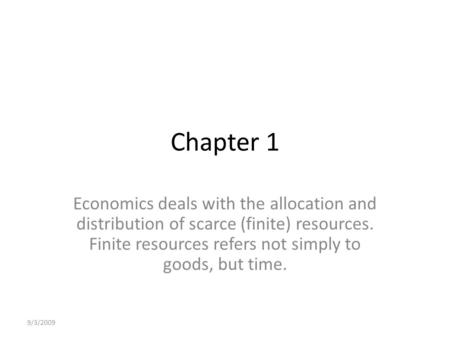 9/3/2009 Chapter 1 Economics deals with the allocation and distribution of scarce (finite) resources. Finite resources refers not simply to goods, but.