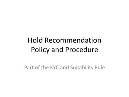 Hold Recommendation Policy and Procedure Part of the KYC and Suitability Rule.