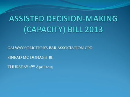 GALWAY SOLICITOR’S BAR ASSOCIATION CPD SINEAD MC DONAGH BL THURSDAY 2 ND April 2015.