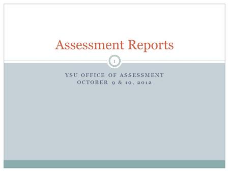 YSU OFFICE OF ASSESSMENT OCTOBER 9 & 10, 2012 Assessment Reports 1.