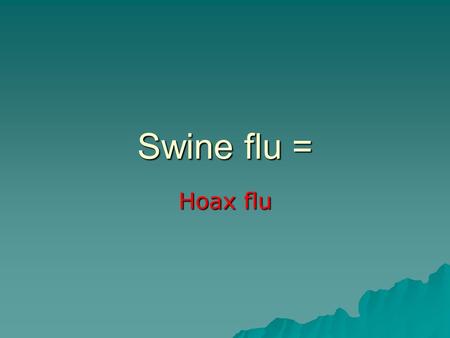 Swine flu = Hoax flu. News is just “news”… Not the absolute truth. Let’s put swine flu (H1N1) into perspective.