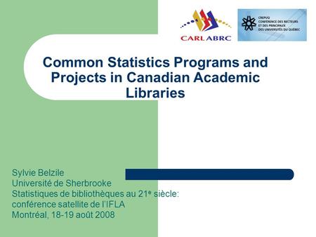 Common Statistics Programs and Projects in Canadian Academic Libraries Sylvie Belzile Université de Sherbrooke Statistiques de bibliothèques au 21 e siècle: