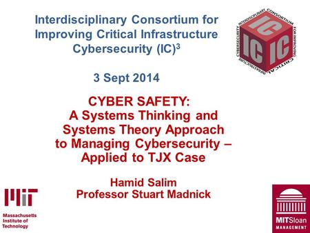 Interdisciplinary Consortium for Improving Critical Infrastructure Cybersecurity (IC) 3 3 Sept 2014 CYBER SAFETY: A Systems Thinking and Systems Theory.