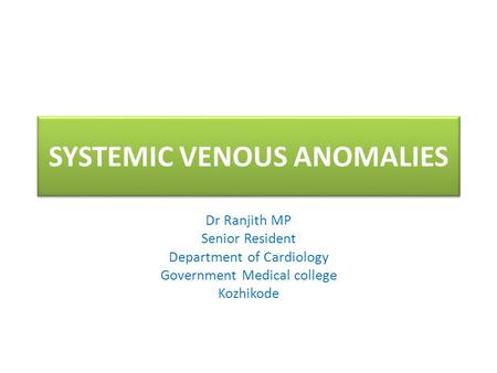 SYSTEMIC VENOUS ANOMALIES Dr Ranjith MP Senior Resident Department of Cardiology Government Medical college Kozhikode.