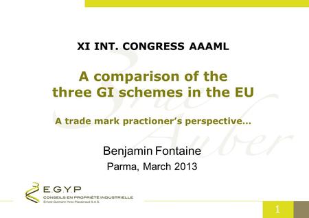 1 XI INT. CONGRESS AAAML A comparison of the three GI schemes in the EU A trade mark practioner’s perspective… Benjamin Fontaine Parma, March 2013.