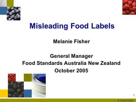 © FSANZ 2005 1 Misleading Food Labels Melanie Fisher General Manager Food Standards Australia New Zealand October 2005.
