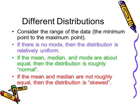Different Distributions Consider the range of the data (the minimum point to the maximum point). If there is no mode, then the distribution is relatively.