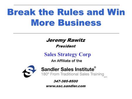 Jeremy Rawitz President New York, New York 347-385-8500 www.ssc.sandler.com Break the Rules and Win More Business An Affiliate of the Sales Strategy Corp.