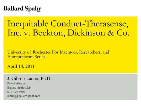 Inequitable Conduct-Therasense, Inc. v. Beckton, Dickinson & Co. J. Gibson Lanier, Ph.D. Patent Attorney Ballard Spahr LLP 678-420-9300