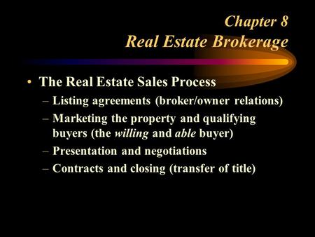 Chapter 8 Real Estate Brokerage The Real Estate Sales Process –Listing agreements (broker/owner relations) –Marketing the property and qualifying buyers.
