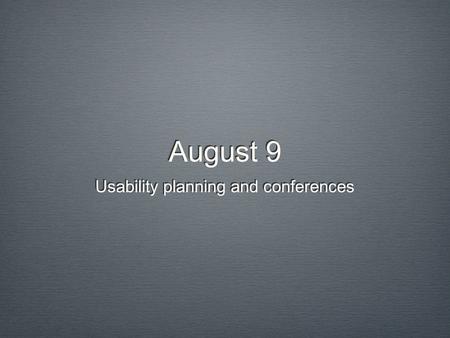 August 9 Usability planning and conferences. Evaluations Fill out online eval form Optional: Write a letter to instructor about your experiences in the.