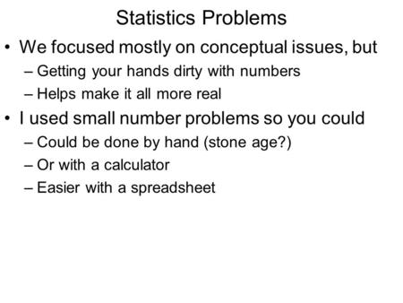 Statistics Problems We focused mostly on conceptual issues, but –Getting your hands dirty with numbers –Helps make it all more real I used small number.