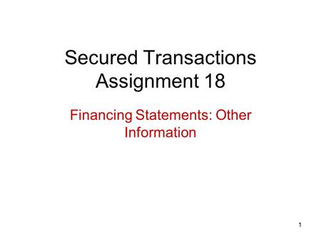 1 Secured Transactions Assignment 18 Financing Statements: Other Information.