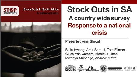 Stock Outs in SA A country wide survey Response to a national crisis Presenter: Amir Shroufi Bella Hwang, Amir Shroufi, Tom Ellman, Gilles Van Cutsem,