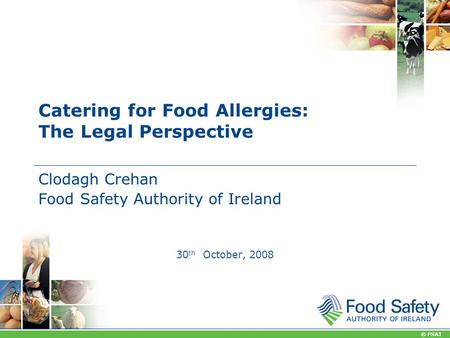 © FSAI Catering for Food Allergies: The Legal Perspective Clodagh Crehan Food Safety Authority of Ireland 30 th October, 2008.