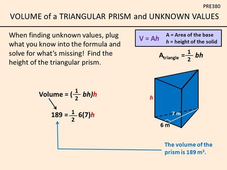 When finding unknown values, plug what you know into the formula and solve for what’s missing! Find the height of the triangular prism. V = Ah A = Area.
