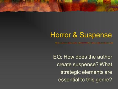 Horror & Suspense EQ: How does the author create suspense? What strategic elements are essential to this genre?