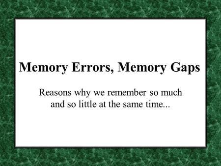 Memory Errors, Memory Gaps Reasons why we remember so much and so little at the same time...