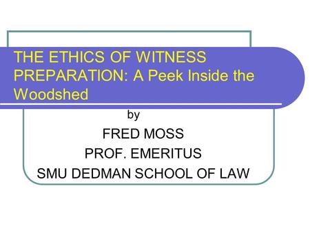 THE ETHICS OF WITNESS PREPARATION: A Peek Inside the Woodshed