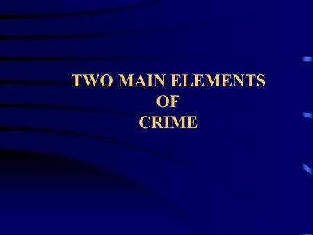 TWO MAIN ELEMENTS OF CRIME. Most crimes require the following two elements in order for a crime to have been committed and a person to be guilty and liable.