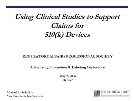 REGULATORY AFFAIRS PROFESSIONAL SOCIETY Advertising, Promotion & Labeling Conference May 2, 2006 Denver Using Clinical Studies to Support Claims for 510(k)
