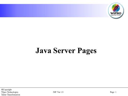  Copyright Wipro Technologies JSP Ver 1.0 Page 1 Talent Transformation Java Server Pages.