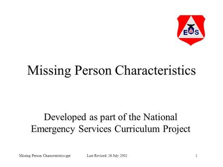1Missing Person Characteristics.ppt Last Revised: 16 July 2002 Missing Person Characteristics Developed as part of the National Emergency Services Curriculum.