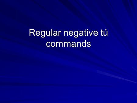 Regular negative tú commands. Tú commands Negative tú commands have nothing in common with positive tú commands. Negative commands are used when directing.