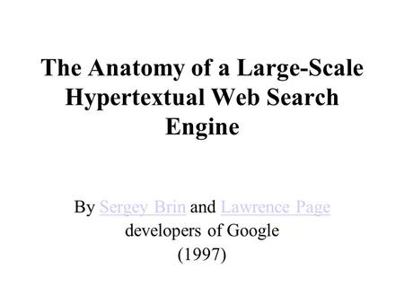 By Sergey Brin and Lawrence PageSergey BrinLawrence Page developers of Google (1997) The Anatomy of a Large-Scale Hypertextual Web Search Engine.