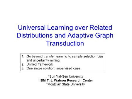 Universal Learning over Related Distributions and Adaptive Graph Transduction Erheng Zhong †, Wei Fan ‡, Jing Peng*, Olivier Verscheure ‡, and Jiangtao.