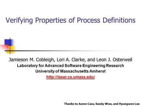Verifying Properties of Process Definitions Jamieson M. Cobleigh, Lori A. Clarke, and Leon J. Osterweil Laboratory for Advanced Software Engineering Research.