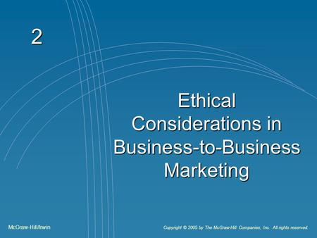 2 Ethical Considerations in Business-to-Business Marketing McGraw-Hill/Irwin Copyright © 2005 by The McGraw-Hill Companies, Inc. All rights reserved.