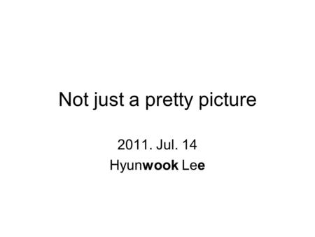 Not just a pretty picture 2011. Jul. 14 Hyunwook Lee.