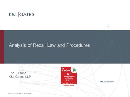 Copyright © 2011 by K&L Gates LLP. All rights reserved. Analysis of Recall Law and Procedures Eric L. Stone K&L Gates, LLP.