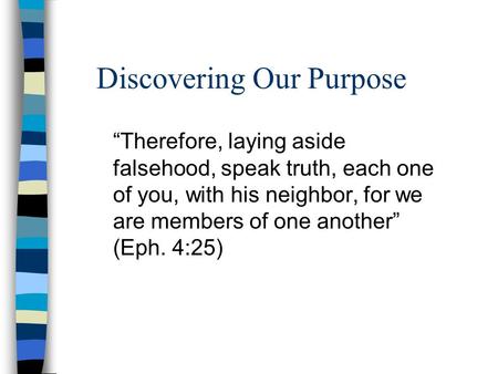 Discovering Our Purpose “Therefore, laying aside falsehood, speak truth, each one of you, with his neighbor, for we are members of one another” (Eph. 4:25)