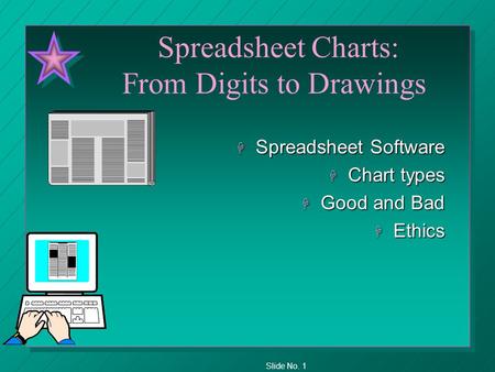 Slide No. 1 Spreadsheet Charts: From Digits to Drawings H Spreadsheet Software H Chart types H Good and Bad H Ethics.