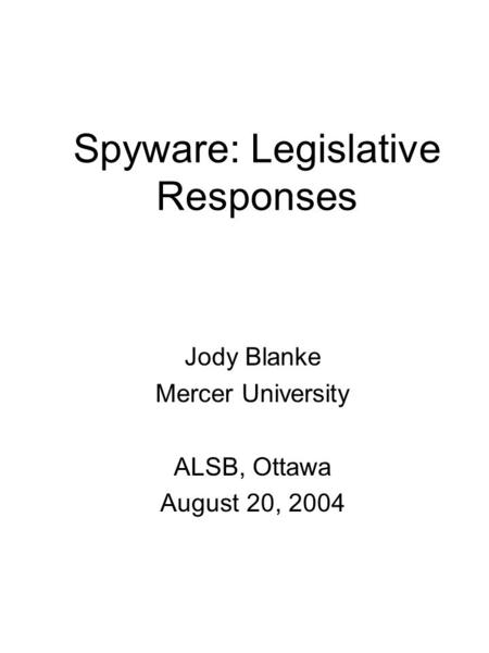 Spyware: Legislative Responses Jody Blanke Mercer University ALSB, Ottawa August 20, 2004.