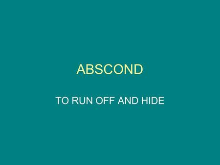 ABSCOND TO RUN OFF AND HIDE. ACCESS APPROACH OR ADMITTANCE TO PLACE, PERSONS, THINGS; AN INCREASE; TO GET AT, OBTAIN.