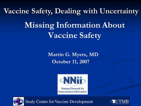 Missing Information About Vaccine Safety Martin G. Myers, MD October 11, 2007 Vaccine Safety, Dealing with Uncertainty.
