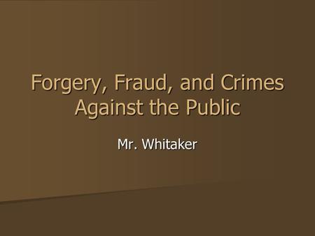 Forgery, Fraud, and Crimes Against the Public Mr. Whitaker.