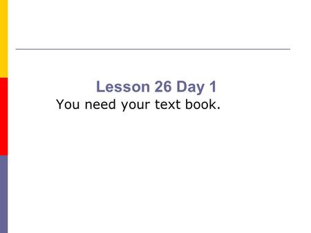 Lesson 26 Day 1 You need your text book..
