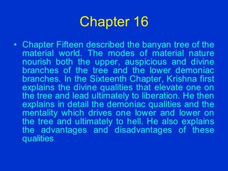 Chapter 16 Chapter Fifteen described the banyan tree of the material world. The modes of material nature nourish both the upper, auspicious and divine.
