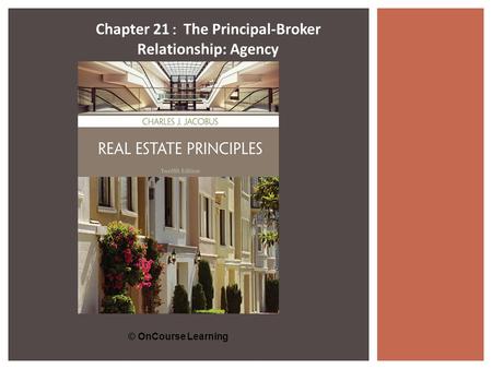 © OnCourse Learning Chapter 21 : The Principal-Broker Relationship: Agency.