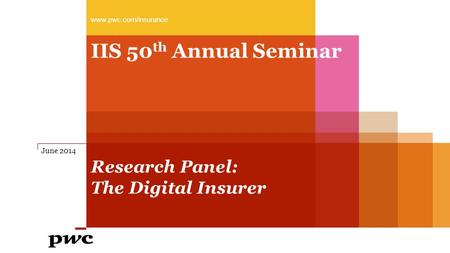 IIS 50 th Annual Seminar Research Panel: The Digital Insurer www.pwc.com/insurance June 2014.