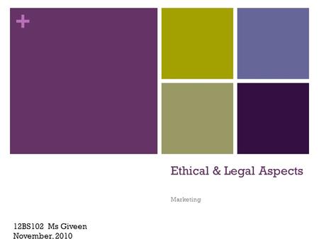 + Ethical & Legal Aspects Marketing 12BS102 Ms Giveen November, 2010.