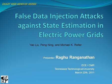 Presenter: Raghu Ranganathan ECE / CMR Tennessee Technological University March 22th, 2011 Smart grid seminar series Yao Liu, Peng Ning, and Michael K.